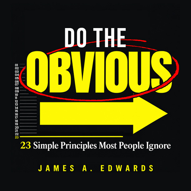 Do the Obvious — 23 Simple Principles Most People Ignore, by James A. Edwards